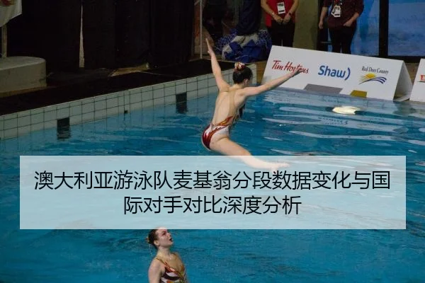 澳大利亚游泳队麦基翁分段数据变化与国际对手对比深度分析