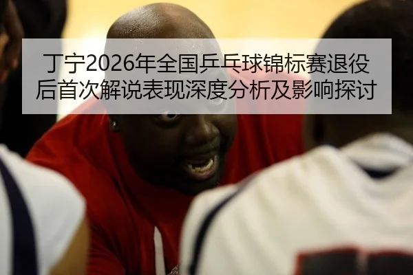 ding-ning-nian-quan-guo-ping-pang-qiu-jin-biao-sai-tui-yi-hou-shou-ci-jie-shuo-biao-xian-shen-du-fen-xi-ji-ying-xiang-2-827.jpg