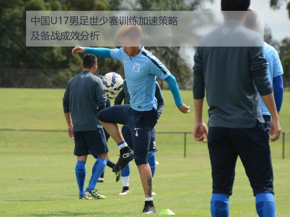 中国U17男足世少赛训练加速策略及备战成效分析