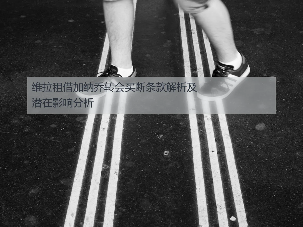 维拉租借加纳乔转会买断条款解析及潜在影响分析