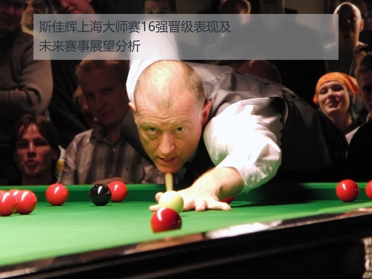 斯佳辉上海大师赛16强晋级表现及未来赛事展望分析